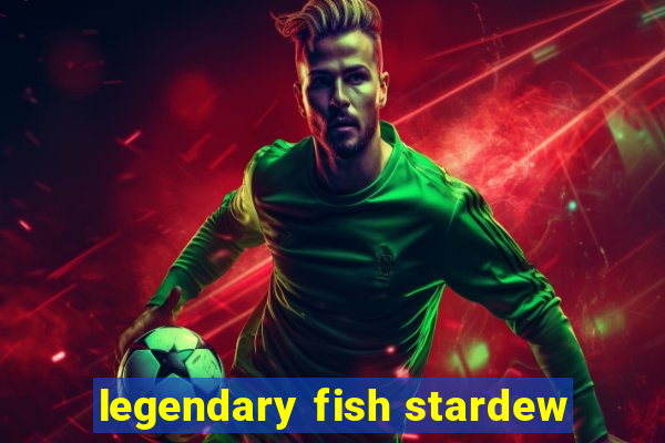 legendary fish stardew